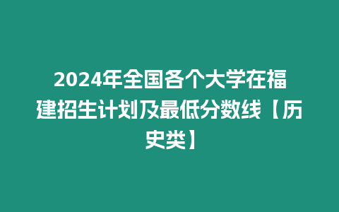 2024年全國各個大學在福建招生計劃及最低分數線【歷史類】