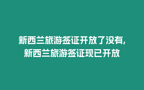 新西蘭旅游簽證開放了沒有,新西蘭旅游簽證現(xiàn)已開放