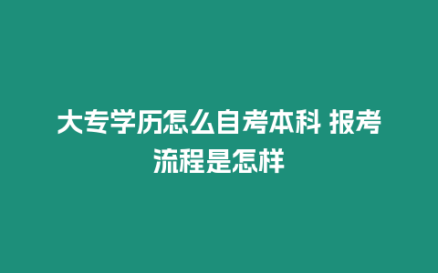 大專學歷怎么自考本科 報考流程是怎樣