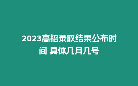 2023高招錄取結果公布時間 具體幾月幾號