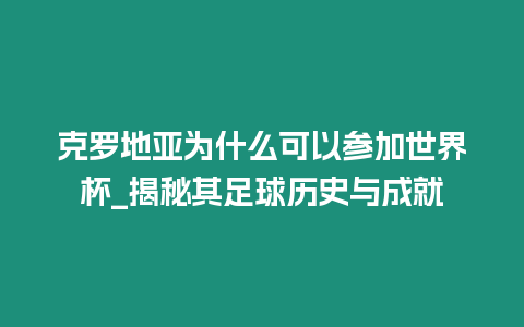 克羅地亞為什么可以參加世界杯_揭秘其足球歷史與成就