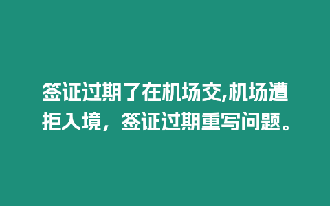 簽證過期了在機場交,機場遭拒入境，簽證過期重寫問題。