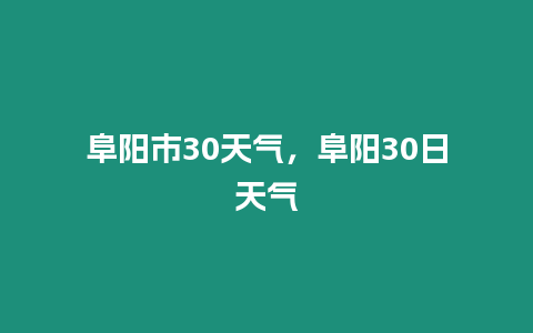 阜陽市30天氣，阜陽30日天氣