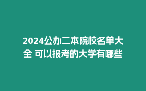 2024公辦二本院校名單大全 可以報考的大學(xué)有哪些