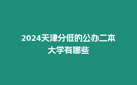 2024天津分低的公辦二本大學有哪些