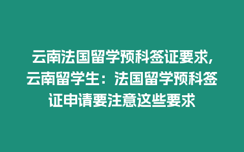 云南法國留學預科簽證要求,云南留學生：法國留學預科簽證申請要注意這些要求