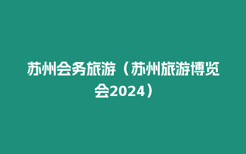 蘇州會務旅游（蘇州旅游博覽會2024）