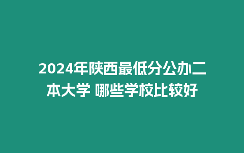 2024年陜西最低分公辦二本大學 哪些學校比較好