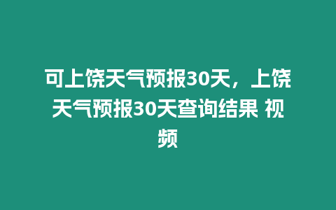 可上饒天氣預報30天，上饒天氣預報30天查詢結果 視頻