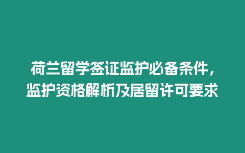 荷蘭留學(xué)簽證監(jiān)護(hù)必備條件，監(jiān)護(hù)資格解析及居留許可要求