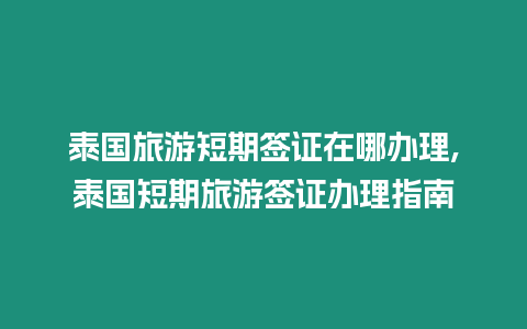 泰國旅游短期簽證在哪辦理,泰國短期旅游簽證辦理指南