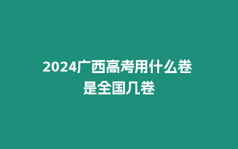 2024廣西高考用什么卷 是全國幾卷