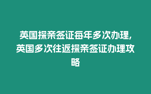 英國探親簽證每年多次辦理,英國多次往返探親簽證辦理攻略