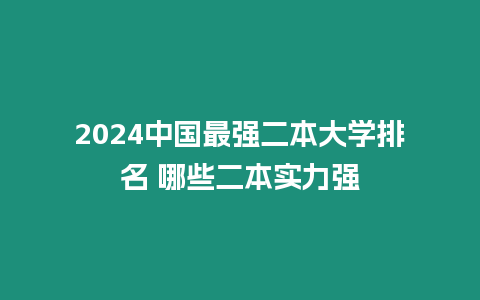 2024中國最強二本大學排名 哪些二本實力強