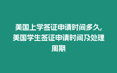 美國(guó)上學(xué)簽證申請(qǐng)時(shí)間多久,美國(guó)學(xué)生簽證申請(qǐng)時(shí)間及處理周期