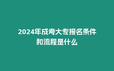 2024年成考大專報名條件和流程是什么