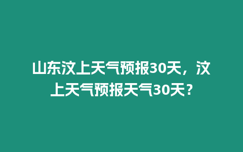 山東汶上天氣預報30天，汶上天氣預報天氣30天？