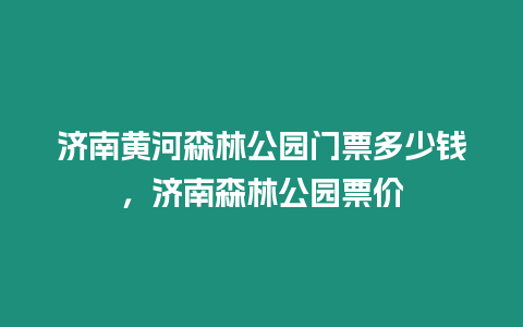 濟(jì)南黃河森林公園門票多少錢，濟(jì)南森林公園票價(jià)