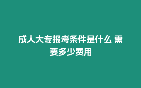 成人大專報(bào)考條件是什么 需要多少費(fèi)用