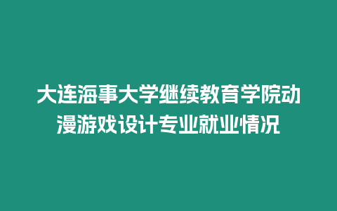 大連海事大學(xué)繼續(xù)教育學(xué)院動(dòng)漫游戲設(shè)計(jì)專業(yè)就業(yè)情況