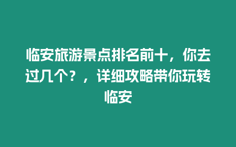 臨安旅游景點排名前十，你去過幾個？，詳細攻略帶你玩轉臨安