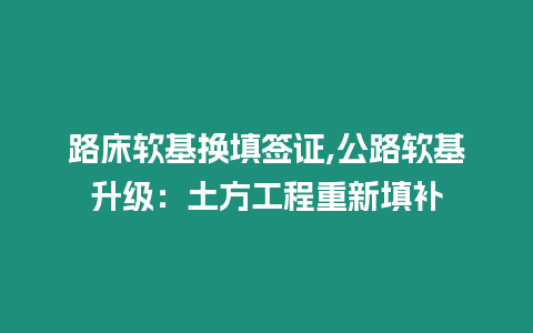 路床軟基換填簽證,公路軟基升級：土方工程重新填補(bǔ)