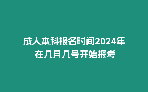 成人本科報(bào)名時(shí)間2024年 在幾月幾號(hào)開始報(bào)考