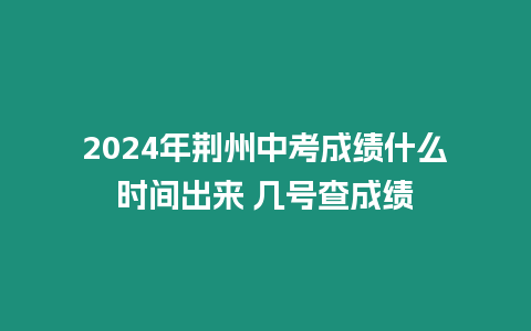 2024年荊州中考成績什么時間出來 幾號查成績