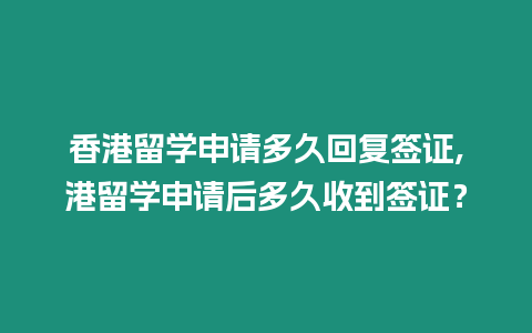 香港留學申請多久回復簽證,港留學申請后多久收到簽證？