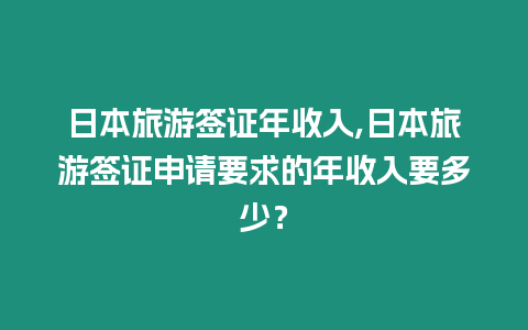 日本旅游簽證年收入,日本旅游簽證申請要求的年收入要多少？