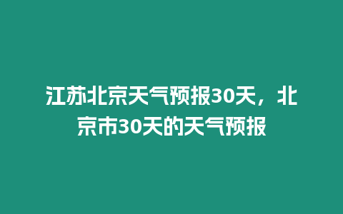 江蘇北京天氣預報30天，北京市30天的天氣預報