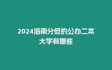 2024海南分低的公辦二本大學(xué)有哪些