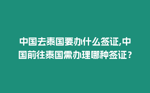 中國去泰國要辦什么簽證,中國前往泰國需辦理哪種簽證？