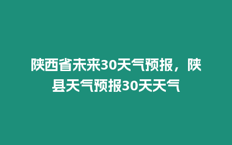 陜西省未來30天氣預(yù)報，陜縣天氣預(yù)報30天天氣