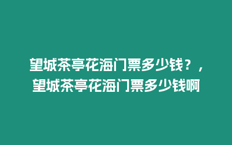 望城茶亭花海門票多少錢？，望城茶亭花海門票多少錢啊