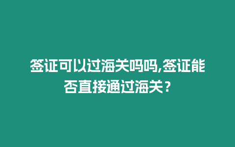 簽證可以過海關(guān)嗎嗎,簽證能否直接通過海關(guān)？