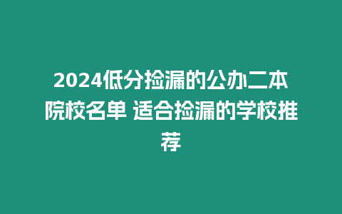 2024低分撿漏的公辦二本院校名單 適合撿漏的學校推薦