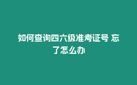 如何查詢四六級準(zhǔn)考證號 忘了怎么辦