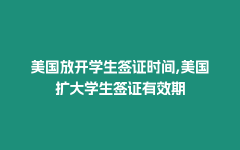 美國放開學生簽證時間,美國擴大學生簽證有效期