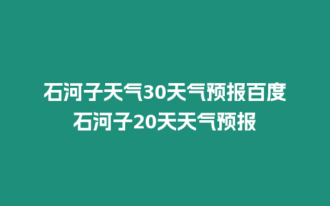 石河子天氣30天氣預報百度石河子20天天氣預報