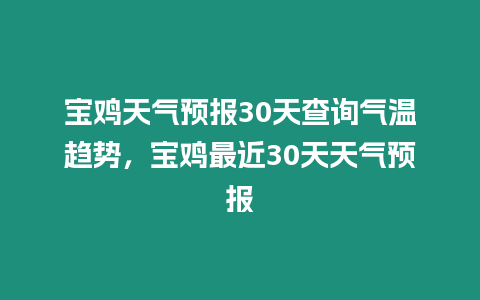 寶雞天氣預報30天查詢氣溫趨勢，寶雞最近30天天氣預報