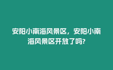 安陽小南海風景區，安陽小南海風景區開放了嗎?