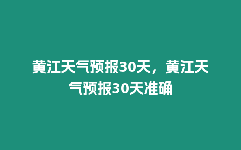 黃江天氣預報30天，黃江天氣預報30天準確