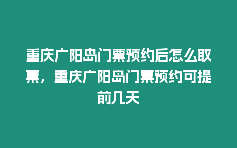 重慶廣陽島門票預約后怎么取票，重慶廣陽島門票預約可提前幾天