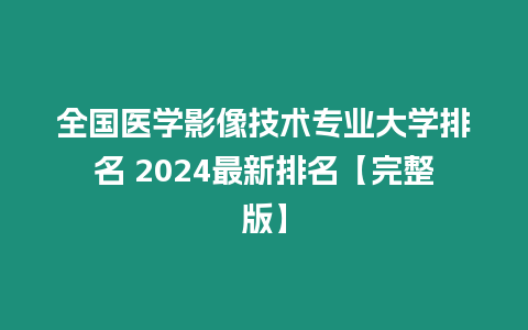 全國醫學影像技術專業大學排名 2024最新排名【完整版】