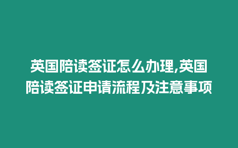 英國陪讀簽證怎么辦理,英國陪讀簽證申請流程及注意事項