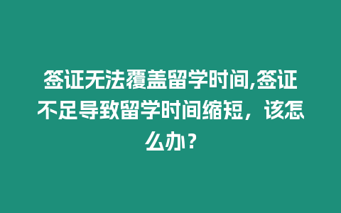 簽證無(wú)法覆蓋留學(xué)時(shí)間,簽證不足導(dǎo)致留學(xué)時(shí)間縮短，該怎么辦？