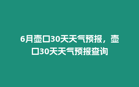 6月壺口30天天氣預報，壺口30天天氣預報查詢