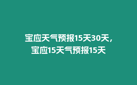 寶應天氣預報15天30天，寶應15天氣預報15天