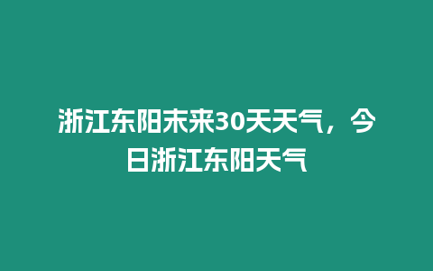 浙江東陽末來30天天氣，今日浙江東陽天氣